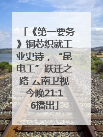 《第一要务》铜芯织就工业史诗，“昆电工”跃迁之路 云南卫视今晚21:16播出