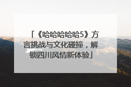 《哈哈哈哈哈5》方言挑战与文化碰撞，解锁四川风情新体验