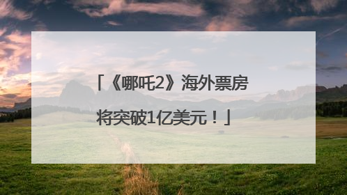 《哪吒2》海外票房将突破1亿美元！