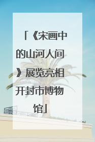 《宋画中的山河人间》展览亮相开封市博物馆