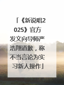 《新说唱2025》官方发文向导师严浩翔道歉，称不当言论为实习新人操作
