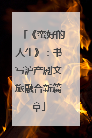 《蛮好的人生》：书写沪产剧文旅融合新篇章