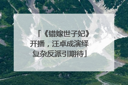 《错嫁世子妃》开播，汪卓成演绎复杂反派引期待