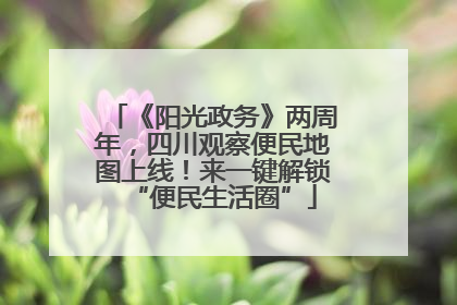 《阳光政务》两周年，四川观察便民地图上线！来一键解锁“便民生活圈”