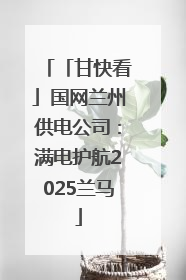 「甘快看」国网兰州供电公司：满电护航2025兰马