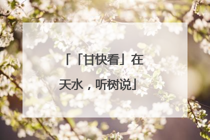 「甘快看」在天水，听树说