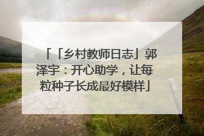 「乡村教师日志」郭泽宇：开心助学，让每粒种子长成最好模样