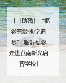 「助残」“福彩有爱·助学追梦” 临沂福彩走进莒南新光启智学校