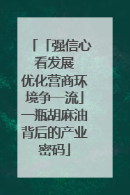 「强信心 看发展 优化营商环境争一流」一瓶胡麻油背后的产业密码