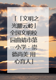 「文明之光耀云岭」全国文明校园曲靖市第一小学：崇德尚美 用心育人