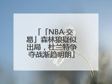 「NBA·交易」森林狼疑似出局，杜兰特争夺战渐趋明朗