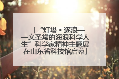 “灯塔 • 逐浪——文圣常的海浪科学人生”科学家精神主题展在山东省科技馆启幕