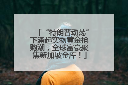 “特朗普动荡”下涌起实物黄金抢购潮，全球富豪聚焦新加坡金库！