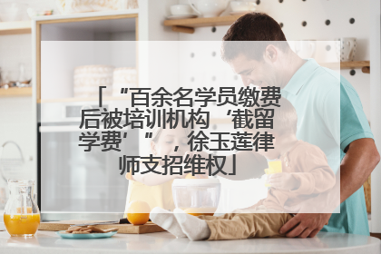 “百余名学员缴费后被培训机构‘截留学费’”，徐玉莲律师支招维权