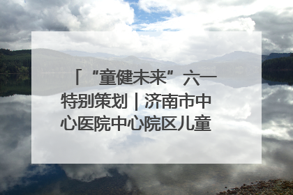 “童健未来”六一特别策划｜济南市中心医院中心院区儿童呼吸病房六一特别活动温暖举行