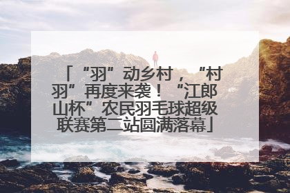 “羽”动乡村，“村羽”再度来袭！“江郎山杯”农民羽毛球超级联赛第二站圆满落幕