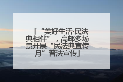 “美好生活·民法典相伴”，高邮多场景开展“民法典宣传月”普法宣传
