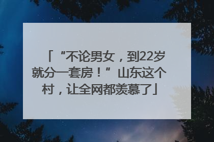 “不论男女，到22岁就分一套房！”山东这个村，让全网都羡慕了