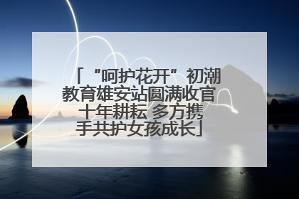 “呵护花开”初潮教育雄安站圆满收官 十年耕耘 多方携手共护女孩成长