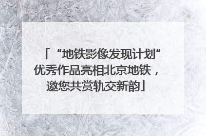 “地铁影像发现计划”优秀作品亮相北京地铁，邀您共赏轨交新韵
