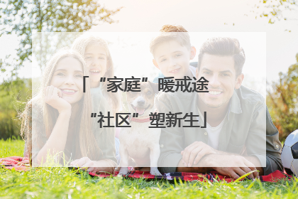 “家庭”暖戒途 “社区”塑新生