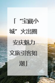 “宝藏小城”火出圈 安庆魅力文旅引客如潮