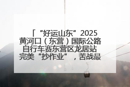 “好运山东”2025黄河口（东营）国际公路自行车赛东营区龙居站 完美“抄作业”，苦战最后时刻黄衫易主
