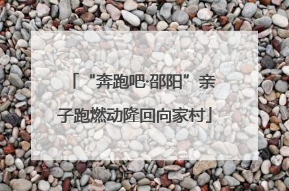 “奔跑吧·邵阳”亲子跑燃动隆回向家村