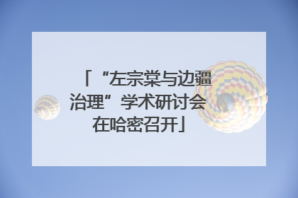 “左宗棠与边疆治理”学术研讨会在哈密召开