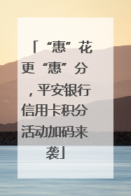 “惠”花更“惠”分，平安银行信用卡积分活动加码来袭