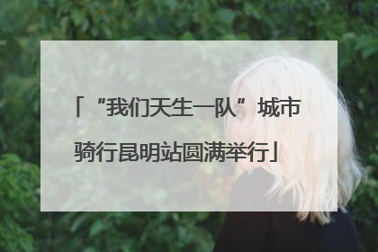 “我们天生一队”城市骑行昆明站圆满举行