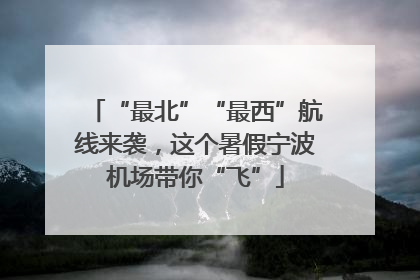 “最北”“最西”航线来袭，这个暑假宁波机场带你“飞”