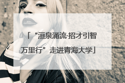 “洹泉涌流·招才引智万里行”走进青海大学