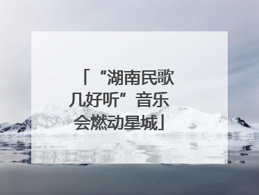 “湖南民歌几好听”音乐会燃动星城