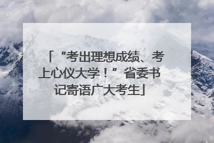 “考出理想成绩、考上心仪大学！”省委书记寄语广大考生