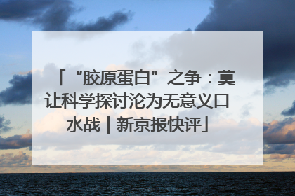 “胶原蛋白”之争：莫让科学探讨沦为无意义口水战｜新京报快评
