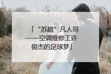“苏超”凡人哥——空调维修工许俊杰的足球梦