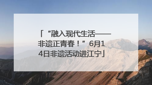 “融入现代生活——非遗正青春！”6月14日非遗活动进江宁