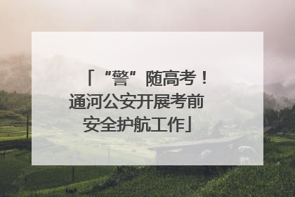 “警”随高考！通河公安开展考前安全护航工作
