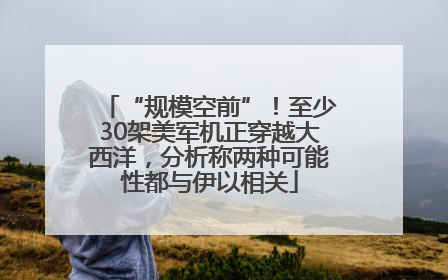 “规模空前”！至少30架美军机正穿越大西洋，分析称两种可能性都与伊以相关
