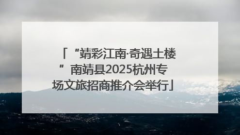 “靖彩江南·奇遇土楼”南靖县2025杭州专场文旅招商推介会举行