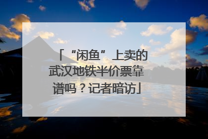 “闲鱼”上卖的武汉地铁半价票靠谱吗？记者暗访