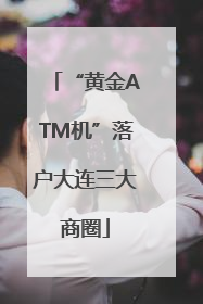 “黄金ATM机”落户大连三大商圈