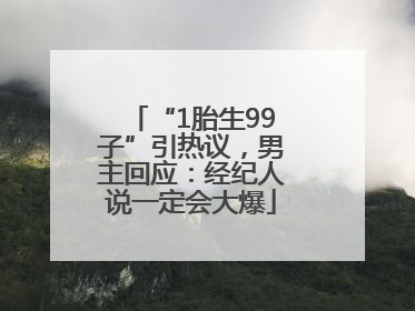 “1胎生99子”引热议，男主回应：经纪人说一定会大爆