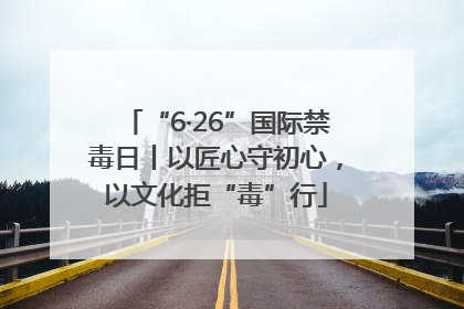 “6·26”国际禁毒日丨以匠心守初心，以文化拒“毒”行