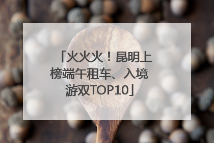 火火火！昆明上榜端午租车、入境游双TOP10