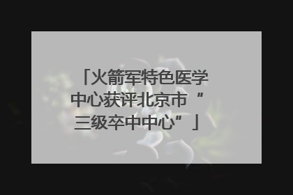 火箭军特色医学中心获评北京市“三级卒中中心”