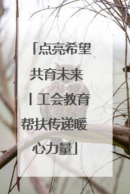 点亮希望 共育未来丨工会教育帮扶传递暖心力量