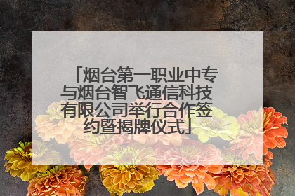 烟台第一职业中专与烟台智飞通信科技有限公司举行合作签约暨揭牌仪式
