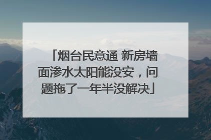 烟台民意通 新房墙面渗水太阳能没安，问题拖了一年半没解决